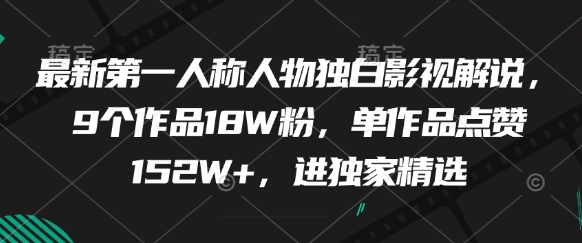 最新第一人称人物独白影视解说，9个作品18W粉，单作品点赞152W+，进独家精选-云泽轻创网