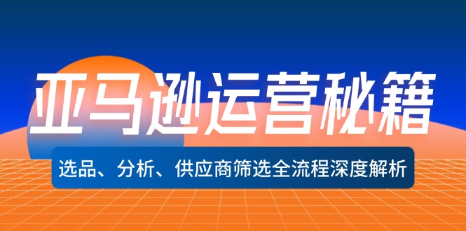 亚马逊运营秘籍：选品、分析、供应商筛选全流程深度解析(无水印-云泽轻创网