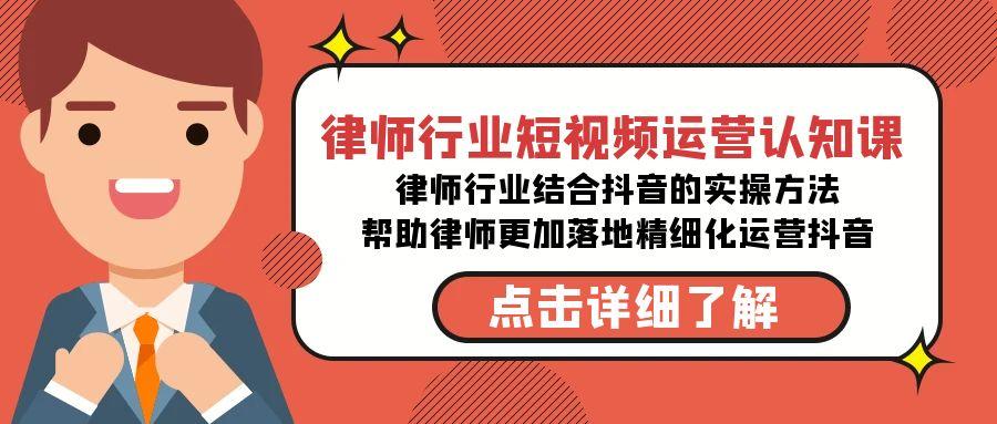 律师行业-短视频运营认知课，律师行业结合抖音的实战方法-高清无水印课程-云泽轻创网