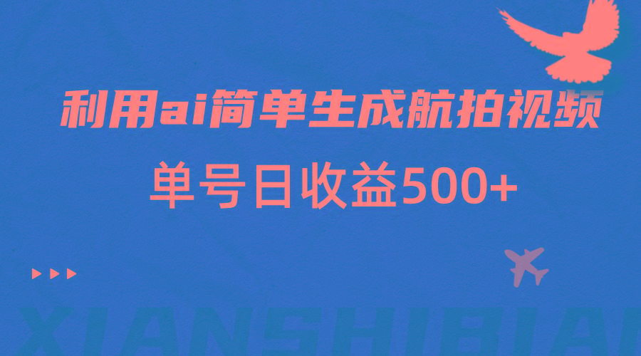 利用ai简单复制粘贴，生成航拍视频，单号日收益500+-云泽轻创网