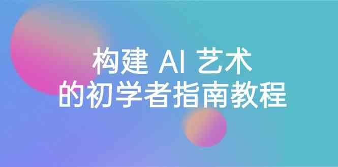 Stable Diffusion 101：构建 AI 艺术的初学者指南教程-16节课-中英字幕-云泽轻创网