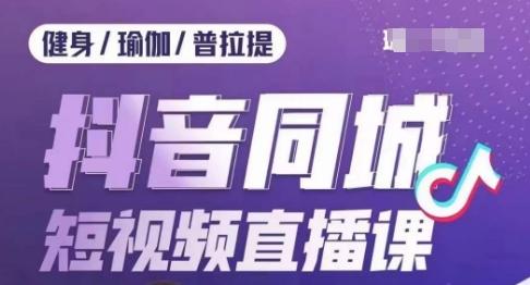 健身行业抖音同城短视频直播课，通过抖音低成本获客提升业绩，门店标准化流程承接流量-云泽轻创网