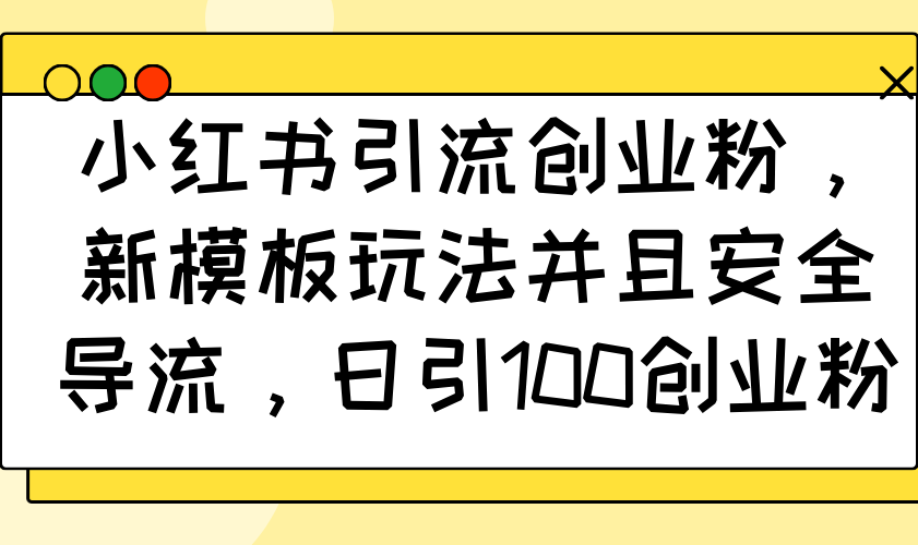 小红书引流创业粉，新模板玩法并且安全导流，日引100创业粉-云泽轻创网