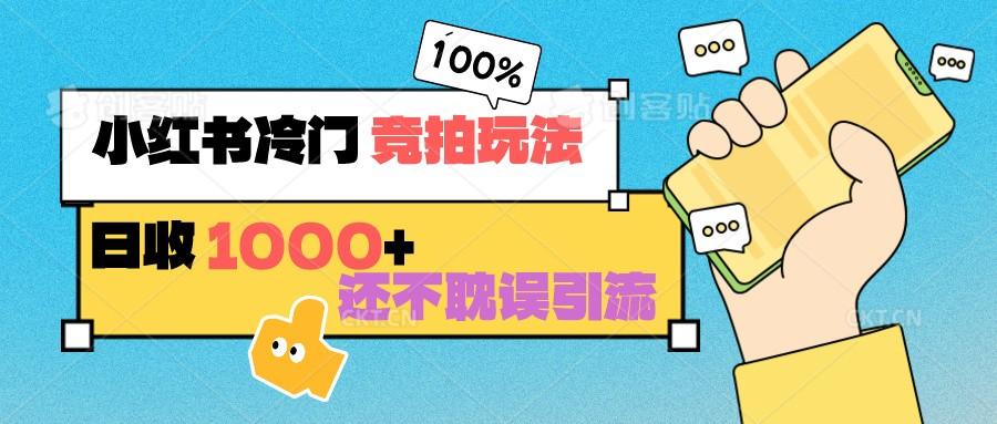 小红书冷门 竞拍玩法 日收1000+ 不耽误引流 可以做店铺 可以做私域-云泽轻创网