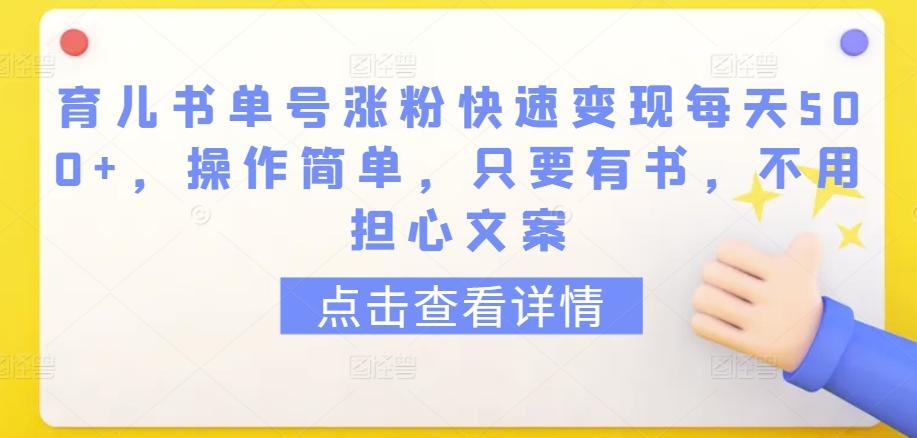 育儿书单号涨粉快速变现每天500+，操作简单，只要有书，不用担心文案【揭秘】-云泽轻创网