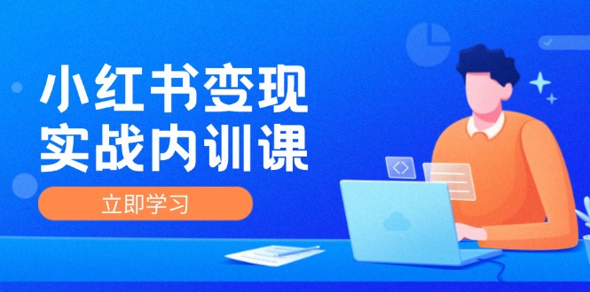 小红书变现实战内训课，0-1实现小红书-IP变现 底层逻辑/实战方法/训练结合-云泽轻创网