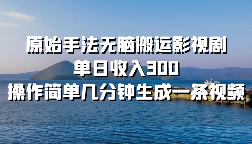 原始手法无脑搬运影视剧，单日收入300，操作简单几分钟生成一条视频-云泽轻创网
