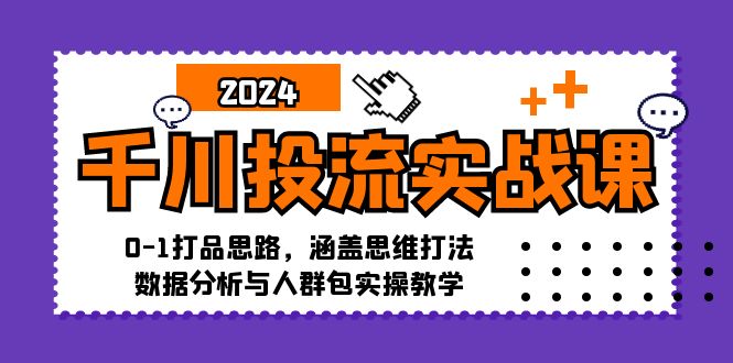 千川投流实战课：0-1打品思路，涵盖思维打法、数据分析与人群包实操教学-云泽轻创网