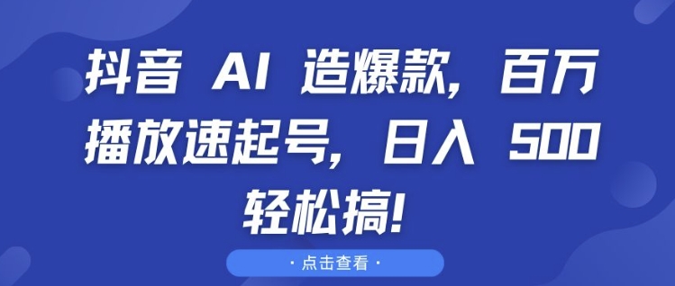抖音 AI 造爆款，百万播放速起号，日入5张 轻松搞【揭秘】-云泽轻创网