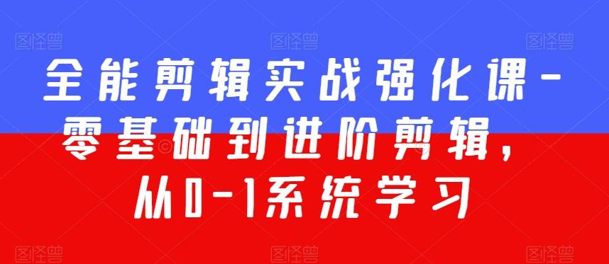 全能剪辑实战强化课-零基础到进阶剪辑，从0-1系统学习，200节课程加强版！-云泽轻创网