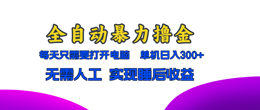 全自动暴力撸金，只需要打开电脑，单机日入300+无需人工，实现睡后收益-云泽轻创网