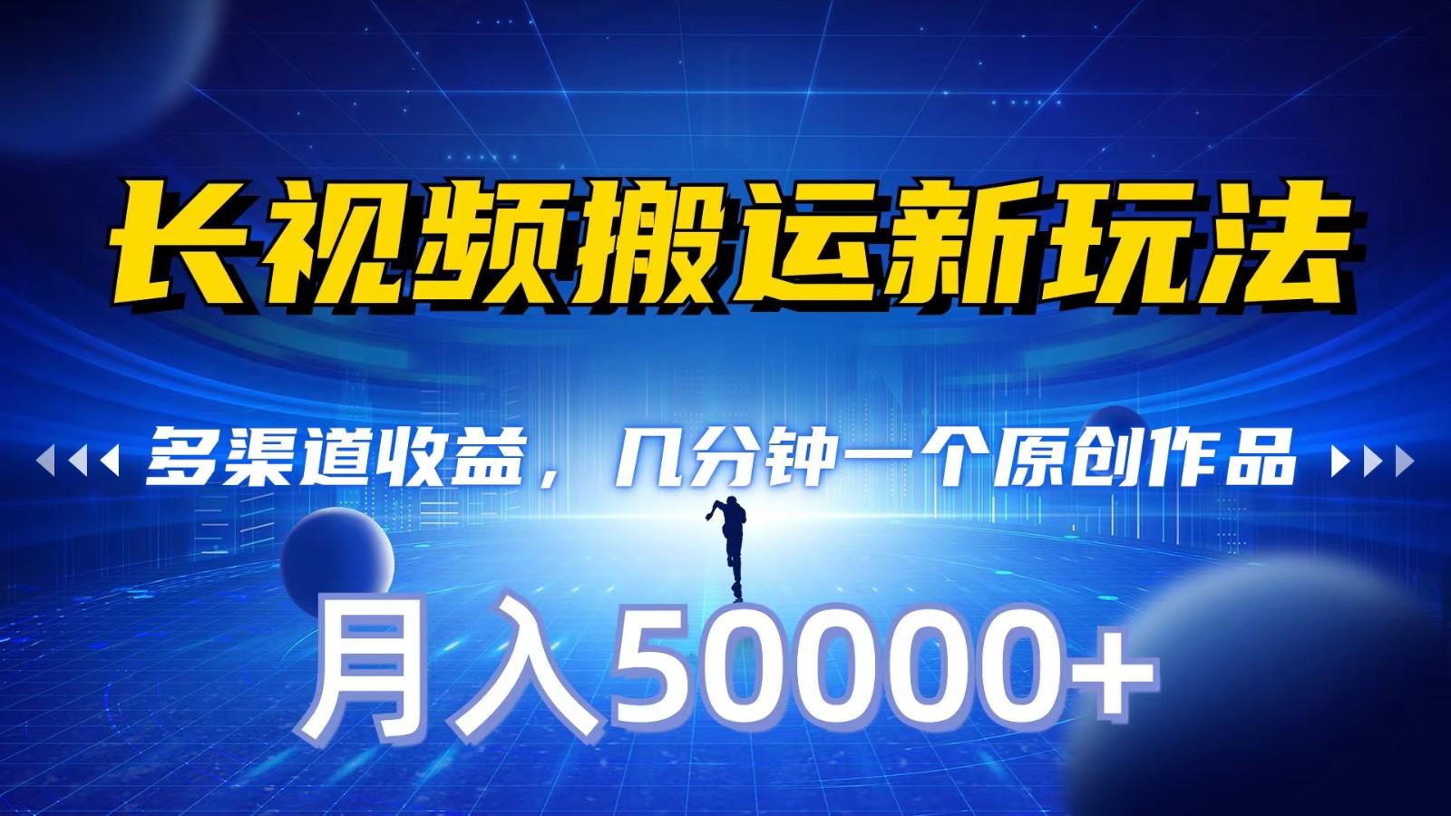 长视频搬运新玩法,多渠道收益,几分钟一个原创作品,秒过审核,月入50000+-云泽轻创网