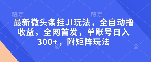 最新微头条挂JI玩法，全自动撸收益，全网首发，单账号日入300+，附矩阵玩法【揭秘】-云泽轻创网