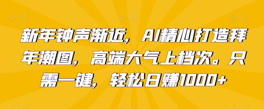 新年钟声渐近，AI精心打造拜年潮图，高端大气上档次。只需一键，轻松日赚1000+【揭秘】-云泽轻创网