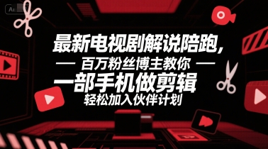 最新电视剧解说陪跑，百万粉丝博主教你一部手机做剪辑，轻松加入伙伴计划-云泽轻创网
