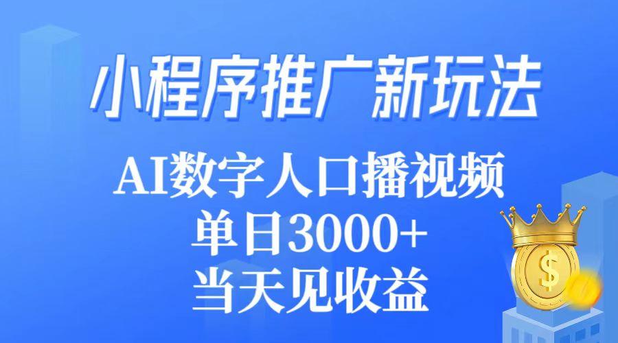 (9465期)小程序推广新玩法，AI数字人口播视频，单日3000+，当天见收益-云泽轻创网