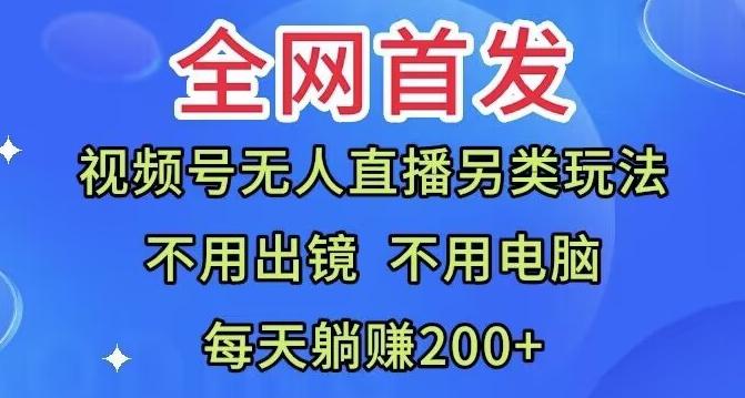 全网首发：视频号无人直播另类玩法，无需电脑，每天躺赚200+-云泽轻创网