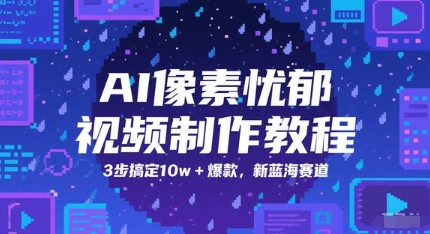 AI像素忧郁视频制作教程，3步搞定10w+爆款，新蓝海赛道-云泽轻创网