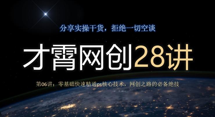 才霄网创28讲第06讲：零基础快速精通ps核心技术，网创之路的必备绝技-云泽轻创网