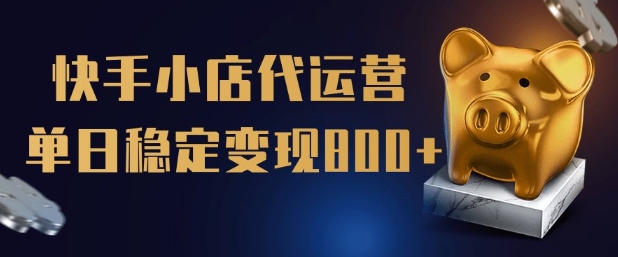 【快手小店代运营】限时托管计划，全程喂饭，单日稳定变现5张【揭秘】-云泽轻创网