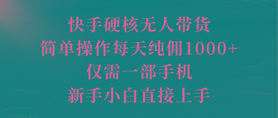 (9861期)快手硬核无人带货，简单操作每天纯佣1000+,仅需一部手机，新手小白直接上手-云泽轻创网