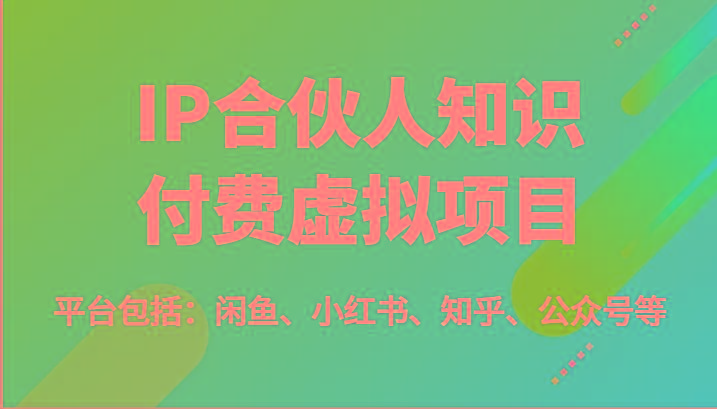 IP合伙人知识付费虚拟项目，包括：闲鱼、小红书、知乎、公众号等(51节)-云泽轻创网