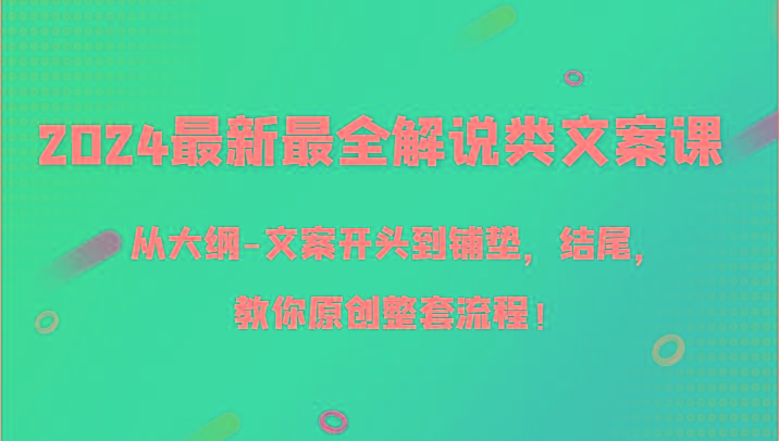 2024最新最全解说类文案课，从大纲-文案开头到铺垫，结尾，教你原创整套流程！-云泽轻创网