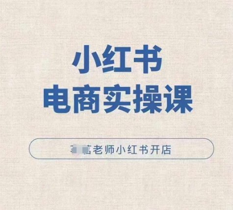 小红薯电商实操课,小红书开店实操必学课