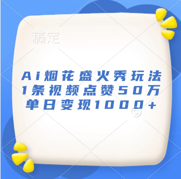 Ai烟花盛火秀玩法,1条视频点赞50万,单日变现1000+-云泽轻创网