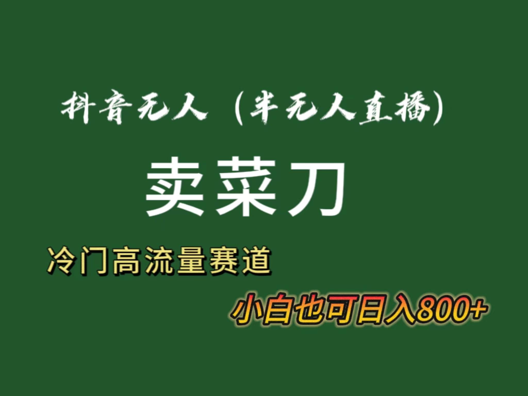 抖音无人(半无人)直播卖菜刀日入800+！冷门品流量大，全套教程+软件！-云泽轻创网