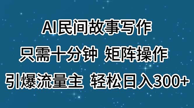 AI民间故事写作，只需十分钟，矩阵操作，引爆流量主，轻松日入300+-云泽轻创网