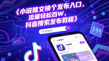 小说推文换个发布入口，流量轻松百W，抖音搜索发布教程-云泽轻创网