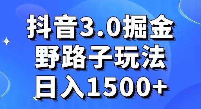 抖音3.0掘金，野路子玩法，实操日入1500+-云泽轻创网