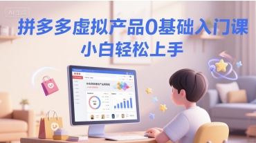 拼多多虚拟产品0基础入门课，小白轻松上手-云泽轻创网