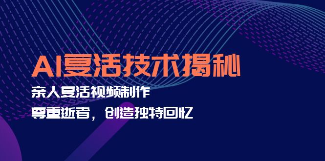 AI复活技术揭秘：亲人复活视频制作，尊重逝者，创造独特回忆-云泽轻创网