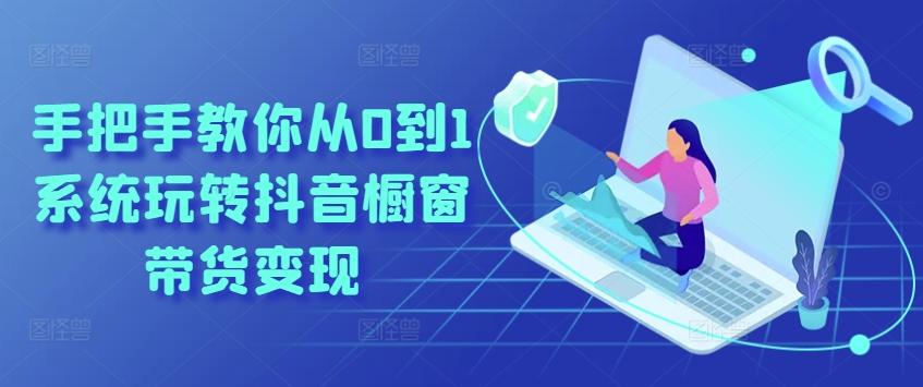 手把手教你从0到1系统玩转抖音橱窗带货变现-云泽轻创网