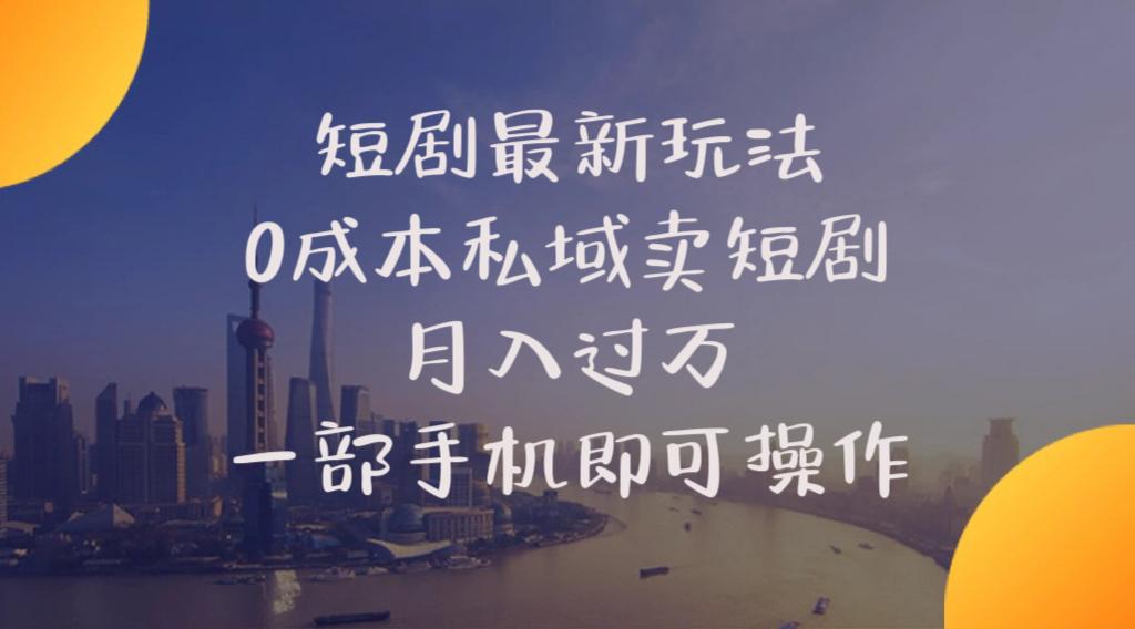 短剧最新玩法    0成本私域卖短剧     月入过万     一部手机即可操作-云泽轻创网