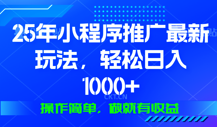 25年微信小程序推广最新玩法，轻松日入1000+，操作简单 做就有收益-云泽轻创网