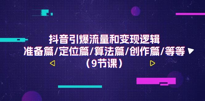 抖音引爆流量和变现逻辑，准备篇/定位篇/算法篇/创作篇/等等(9节课)-云泽轻创网