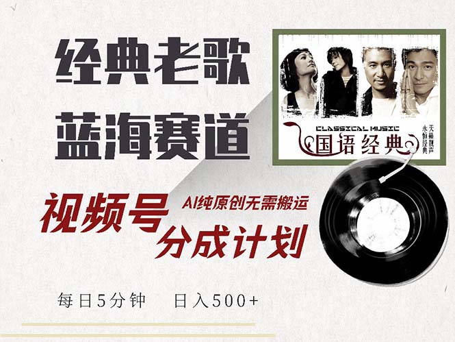 最新经典老歌赛道，视频号分成计划收益拿到手软，AI纯原创，无需搬运每…-云泽轻创网