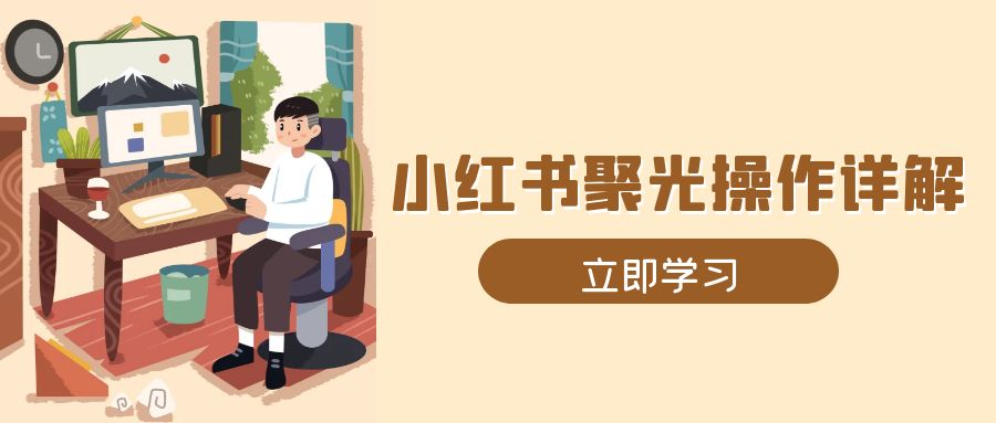 小红书聚光操作详解，涵盖素材、开户、定位、计划搭建等全流程实操-云泽轻创网