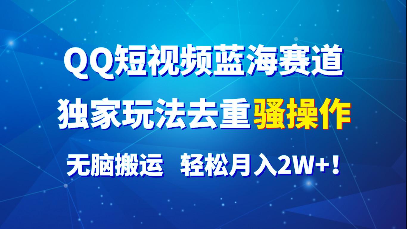 QQ短视频蓝海赛道，独家玩法去重骚操作，无脑搬运，轻松月入2W+！-云泽轻创网