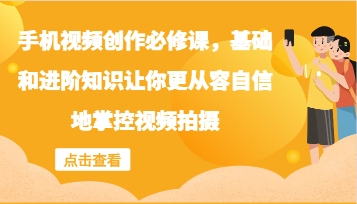 手机视频创作必修课，基础和进阶知识让你更从容自信地掌控视频拍摄-云泽轻创网