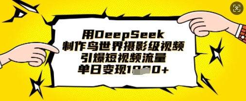 用DeepSeek制作鸟世界摄影级视频，引爆短视频流量，单日变现1k-云泽轻创网