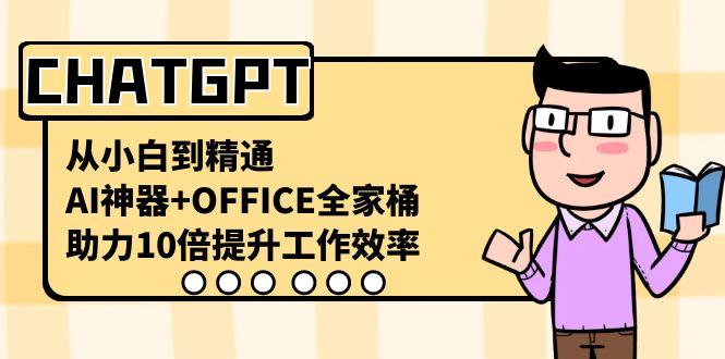 CHATGPT从小白到精通，助力10倍提升工作效率，AI神器+OFFICE全家桶-云泽轻创网