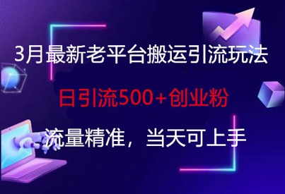 3月最新老平台搬运引流玩法，日引流500+创业粉，流量精准，当天可上手-云泽轻创网