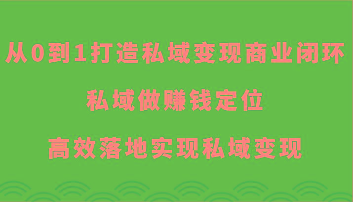 从0到1打造私域变现商业闭环-私域做赚钱定位，高效落地实现私域变现-云泽轻创网