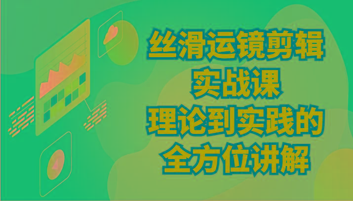丝滑运镜剪辑实战课：理论到实践的全方位讲解(24节)-云泽轻创网