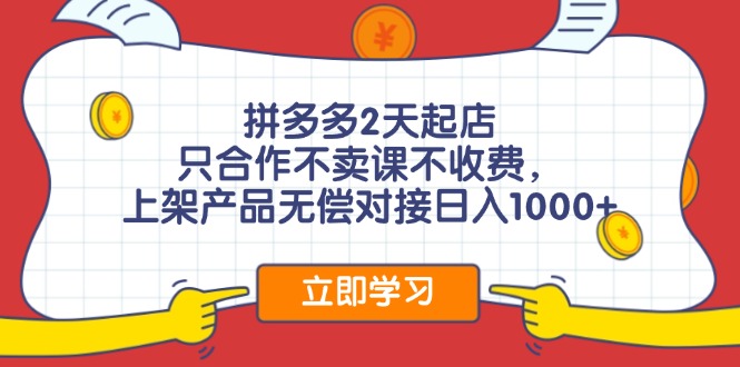 拼多多2天起店，只合作不卖课不收费，上架产品无偿对接日入1000+-云泽轻创网