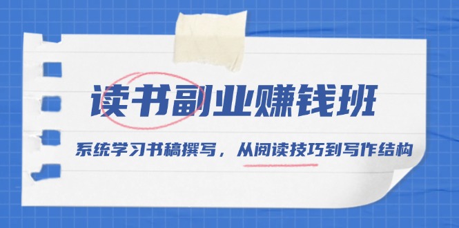 读书副业赚钱班，系统学习书稿撰写，从阅读技巧到写作结构-云泽轻创网